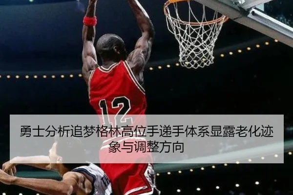 勇士分析追梦格林高位手递手体系显露老化迹象与调整方向