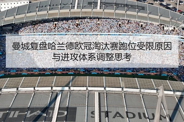 曼城复盘哈兰德欧冠淘汰赛跑位受限原因与进攻体系调整思考