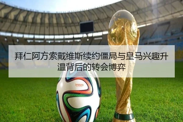 拜仁阿方索戴维斯续约僵局与皇马兴趣升温背后的转会博弈