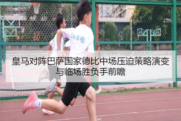 皇马对阵巴萨国家德比中场压迫策略演变与临场胜负手前瞻