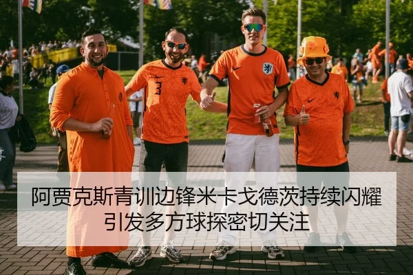 阿贾克斯青训边锋米卡戈德茨持续闪耀引发多方球探密切关注