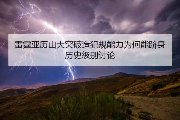 雷霆亚历山大突破造犯规能力为何能跻身历史级别讨论