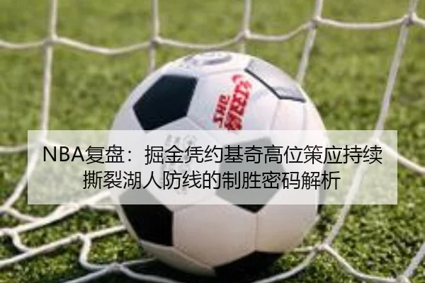NBA复盘：掘金凭约基奇高位策应持续撕裂湖人防线的制胜密码解析